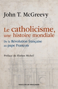 LE CATHOLICISME, UNE HISTOIRE MONDIALE - DE LA REVOLUTION FRANCAISE AU PAPE FRANCOIS