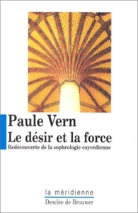 LE DESIR ET LA FORCE - DECOUVERTE DE LA SOPHROLOGIE CAYCEDIENNE