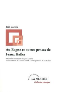 AU BAGNE ET AUTRES PROSES DE FRANZ KAFKA - SUIVIS DE LETTRES ET D'ARTICLES RELATIFS A L'INTERPRETATI