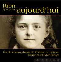 RIEN QUE POUR AUJOURDAHUI.DES PRIERES ET DES TEXTES DE LA PETITE THERESE MIS EN MUSIQUE ET CHANTES.