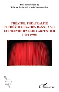 Théâtre, théâtralité et théâtralisation  dans la vie et l’œuvre d’Alejo Carpentier  (1904-1980)