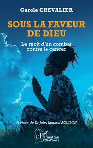 SOUS LA FAVEUR DE DIEU - LE RECIT D'UN COMBAT CONTRE LE CANCER