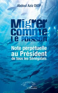 MIGRER COMME LE POISSON - NOTE PERPETUELLE AU PRESIDENT DE TOUS LES SENEGALAIS