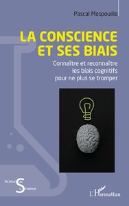 LA CONSCIENCE ET SES BIAIS - CONNAITRE ET RECONNAITRE LES BIAIS COGNITIFS POUR NE PLUS SE TROMPER