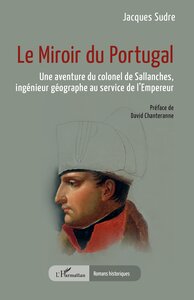 LE MIROIR DU PORTUGAL - UNE AVENTURE DU COLONEL DE SALLANCHES, INGENIEUR GEOGRAPHE AU SERVICE DE LEM