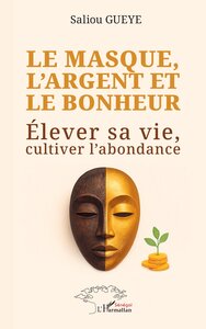 LE MASQUE, L'ARGENT ET LE BONHEUR - ELEVER SA VIE, CULTIVER L'ABONDANCE
