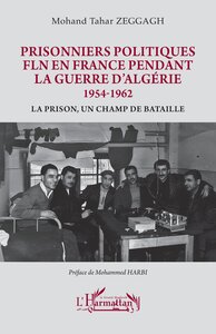 PRISONNIERS POLITIQUES FLN EN FRANCE PENDANT LA GUERRE D'ALGERIE 1954-1962 - LA PRISON, UN CHAMP DE