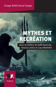 MYTHES ET RECREATION - DANS LE THEATRE DE KOFFI KWAHULE, KOULSY LAMKO ET CAYA MAKHELE