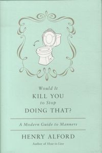 Would It Kill You To Stop Doing That ?: A Modern Guide to Manners