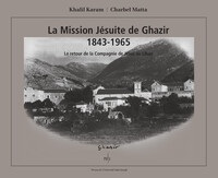LA MISSION JESUITE DE GHAZIR 1843-1965. LE RETOUR DE LA COMPAGNIE DE JESUS AU LIBAN