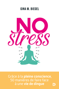 NO STRESS - GRACE A LA PLEINE CONSCIENCE, 50 MANIERES DE FAIRE FACE A UNE VIE DE DINGUE
