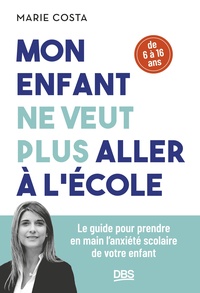 MON ENFANT NE VEUT PLUS ALLER A L'ECOLE - LE GUIDE POUR PRENDRE EN MAIN L'ANXIETE SCOLAIRE DE VOTRE