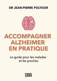 ACCOMPAGNER ALZHEIMER EN PRATIQUE - LE GUIDE POUR LES MALADES ET LES PROCHES