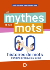 DES MYTHES ET DES MOTS - 60 HISTOIRES DE MOTS DORIGINE GRECQUE OU LATINE