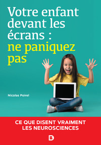 VOTRE ENFANT DEVANT LES ECRANS : NE PANIQUEZ PAS - CE QUE DISENT VRAIMENT LES NEUROSCIENCES