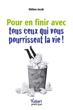 Pour en finir avec tous ceux qui vous pourrissent la vie !