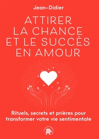 ATTIRER LA CHANCE ET LE SUCCES EN AMOUR - RITUELS, SECRETS ET PRIERES POUR TRANSFORMER VOTRE VIE SEN
