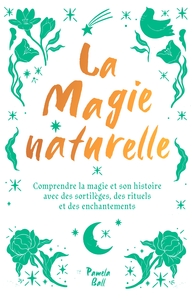 LA MAGIE NATURELLE - COMPRENDRE LA MAGIE ET SON HISTOIRE AVEC DES SORTILEGES, DES RITUELS ET DES ENC