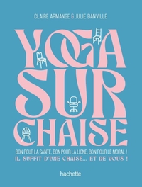 YOGA SUR CHAISE - BON POUR LA SANTE, BON POUR LA LIGNE, BON POUR LE MORAL ! IL SUFFIT D'UNE CHAISE..