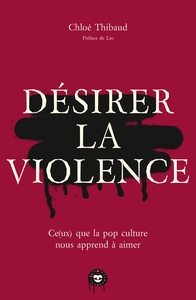 DESIRER LA VIOLENCE - CE(UX) QUE LA POP CULTURE NOUS APPREND A AIMER
