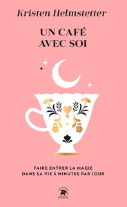 UN CAFE AVEC SOI - FAIRE ENTRE LA MAGIE DANS SA VIE EN CINQ MINUTES PAR JOUR
