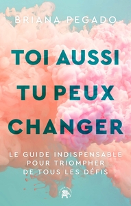 TOI AUSSI TU PEUX CHANGER - LE GUIDE INDISPENSABLE POUR TRIOMPHER DE TOUS LES DEFIS