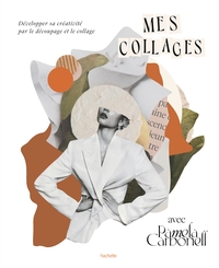 MES COLLAGES AVEC PAMELA CARBONELL - DEVELOPPER SA CREATIVITE PAR LE DECOUPAGE ET LE COLLAGE