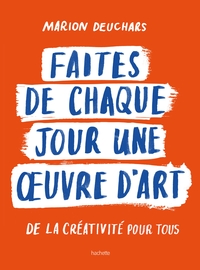 FAITES DE CHAQUE JOUR UNE OEUVRE D'ART - DE LA CREATIVITE POUR TOUS