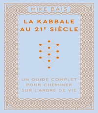 LA KABBALE AU 21E SIECLE - UN GUIDE COMPLET POUR CHEMINER SUR L'ARBRE DE VIE