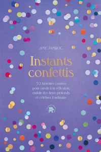 INSTANTS CONFETTIS - 52 HISTOIRES COURTES POUR OUVRIR A LA REFLEXION ET AU DIALOGUE, ETABLIR DES LIE