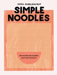 SIMPLE NOODLES - 60 RECETTES DE NOUILLES POUR TOUS LES JOURS