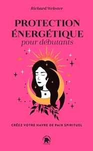 PROTECTION ENERGETIQUE POUR DEBUTANTS - CREEZ VOTRE HAVRE DE PAIX SPIRITUEL