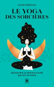 LE YOGA DES SORCIERES - DECOUVRIR LE FEMININ SACRE QUI EST EN NOUS