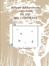 JACQUES ARCHAMBAULT (1604-1688) SA VIE SES CONTRATS