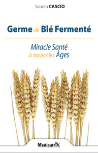 GERME DE BLE FERMENTE, MIRACLE SANTE A TRAVERS LES AGES