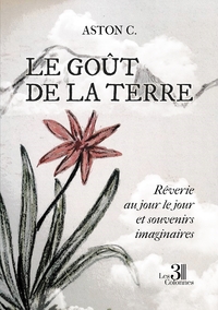LE GOUT DE LA TERRE - REVERIE AU JOUR LE JOUR ET SOUVENIRS IMAGINAIRES