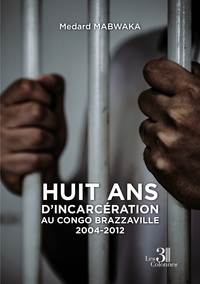 HUIT ANS D'INCARCERATION AU CONGO BRAZZAVILLE 2004-2012