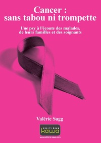 CANCER : SANS TABOU NI TROMPETTE - UNE PSY A 'ECOUTE DES MALADES, DE LEURS FAMILLE ET DES SOIGNANTS