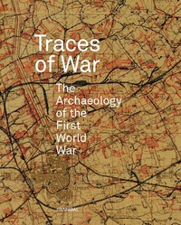 TRACES OF WAR THE ARCHEOLOGY OF THE FIRST WORLD WAR /ANGLAIS