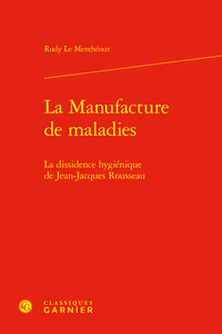 LA MANUFACTURE DE MALADIES - LA DISSIDENCE HYGIENIQUE DE JEAN-JACQUES ROUSSEAU