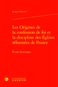 Les Origines de la confession de foi et la discipline des Églises réformées de France