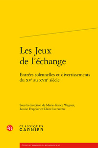 LES JEUX DE L'ECHANGE - ENTREES SOLENNELLES ET DIVERTISSEMENTS DU XVE AU XVIIE SIECLE