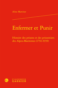 ENFERMER ET PUNIR - HISTOIRE DES PRISONS ET DES PRISONNIERS DES ALPES-MARITIMES (1792-1939)