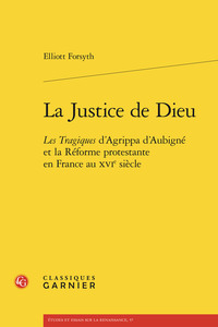LA JUSTICE DE DIEU - LES TRAGIQUES D'AGRIPPA D'AUBIGNE ET LA REFORME PROTESTANTE EN FRANCE AU XVIE S