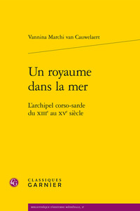 UN ROYAUME DANS LA MER - L'ARCHIPEL CORSO-SARDE DU XIIIE AU XVE SIECLE