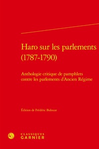 HARO SUR LES PARLEMENTS (1787-1790) - ANTHOLOGIE CRITIQUE DE PAMPHLETS CONTRE LES PARLEMENTS D'ANCIE