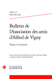 BULLETIN DE L'ASSOCIATION DES AMIS D'ALFRED DE VIGNY - 2018 NOUVELLE SERIE, N  3 - VIGNY ET LA PRESS