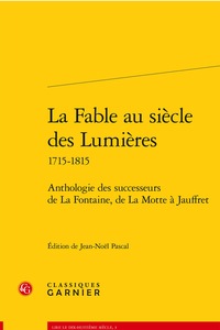 LA FABLE AU SIECLE DES LUMIERES - ANTHOLOGIE DES SUCCESSEURS DE LA FONTAINE, DE LA MOTTE A JAUFFRET