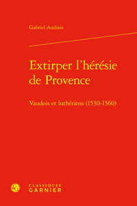 EXTIRPER L'HERESIE DE PROVENCE - VAUDOIS ET LUTHERIENS (1530-1560)