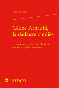 CELINE ARNAULD, LA DADAISTE OUBLIEE - GENRE ET MIGRATION DANS L'HISTOIRE DES AVANT-GARDES LITTERAIRE